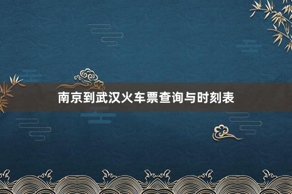 南京到武汉火车票查询与时刻表