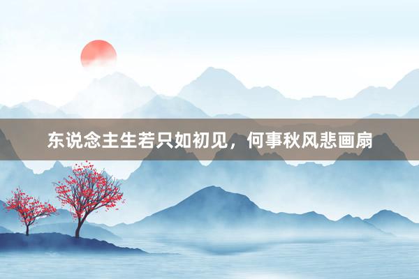 东说念主生若只如初见，何事秋风悲画扇