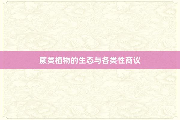 蕨类植物的生态与各类性商议