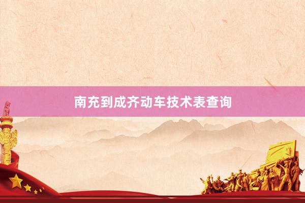 南充到成齐动车技术表查询