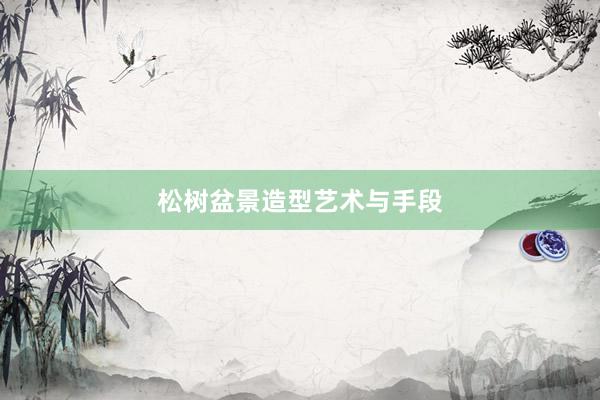 松树盆景造型艺术与手段