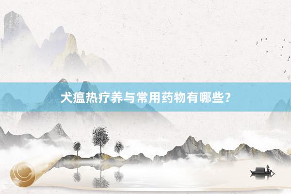 犬瘟热疗养与常用药物有哪些？