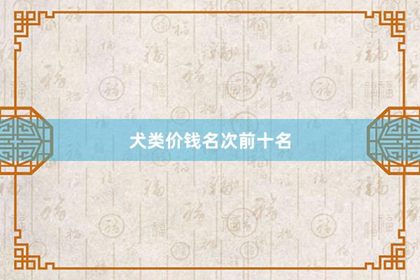 犬类价钱名次前十名